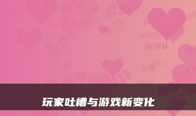 玩家吐槽与游戏新变化