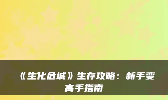 《生化危城》生存攻略:新手变高手指南