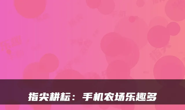 指尖耕耘：手机农场乐趣多