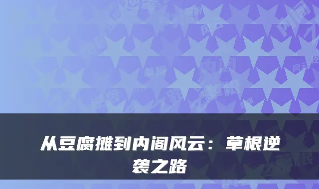 从豆腐摊到内阁风云：草根逆袭之路
