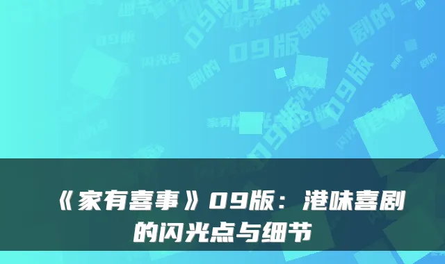 《家有喜事》09版：港味喜剧的闪光点与细节