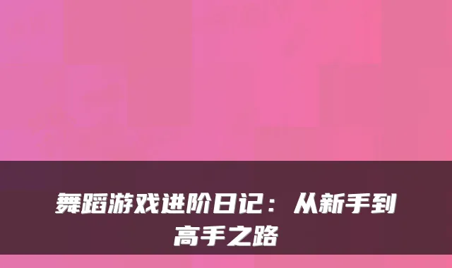 舞蹈游戏进阶日记：从新手到高手之路