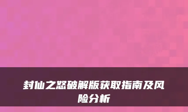 封仙之怒破解版获取指南及风险分析