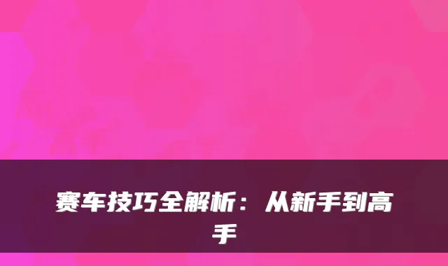 赛车技巧全解析:从新手到高手