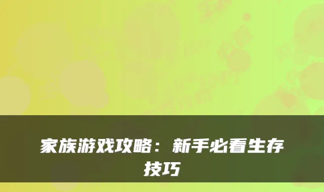 家族游戏攻略：新手必看生存技巧