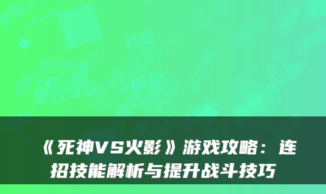 《死神VS火影》游戏攻略：连招技能解析与提升战斗技巧