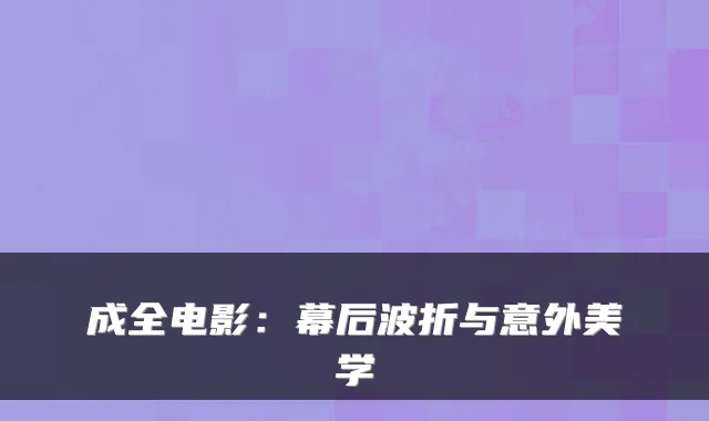 成全电影：幕后波折与意外美学