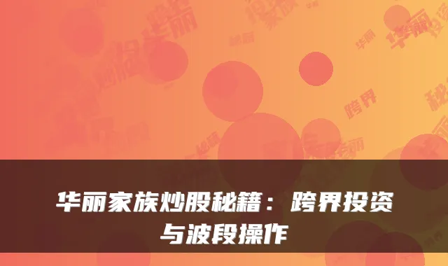 华丽家族炒股秘籍:跨界投资与波段操作