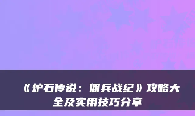 《炉石传说：佣兵战纪》攻略大全及实用技巧分享