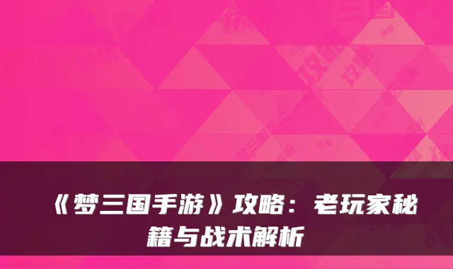 《梦三国手游》攻略：老玩家秘籍与战术解析