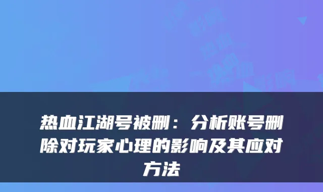 热血江湖号被删：分析账号删除对玩家心理的影响及其应对方法
