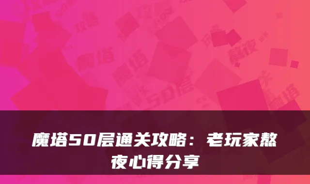 魔塔50层通关攻略：老玩家熬夜心得分享