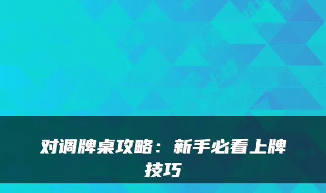 对调牌桌攻略:新手必看上牌技巧