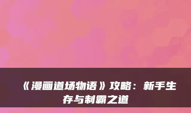 《漫画道场物语》攻略：新手生存与制霸之道