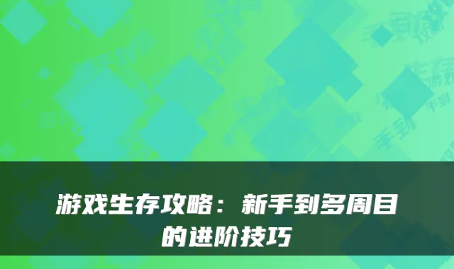 游戏生存攻略：新手到多周目的进阶技巧