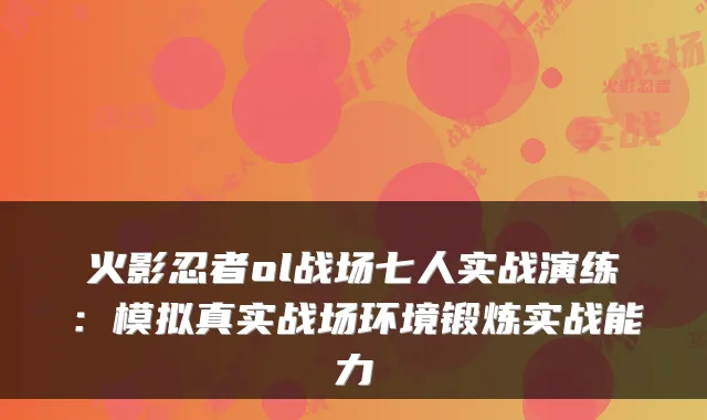 火影忍者ol战场七人实战演练:模拟真实战场环境锻炼实战能力