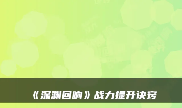 《深渊回响》战力提升诀窍
