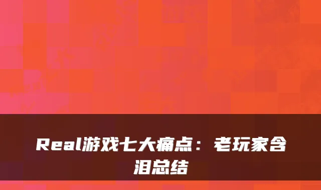 Real游戏七大痛点:老玩家含泪总结