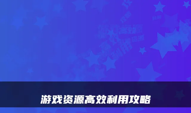 游戏资源高效利用攻略