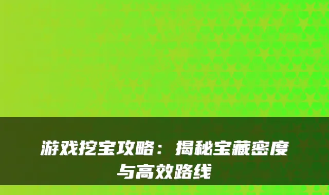 游戏挖宝攻略：揭秘宝藏密度与高效路线