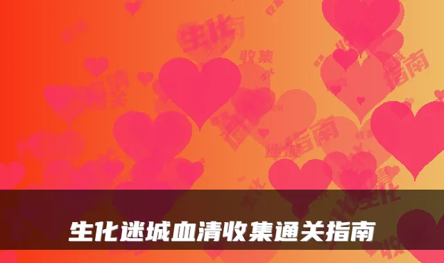 生化迷城血清收集通关指南