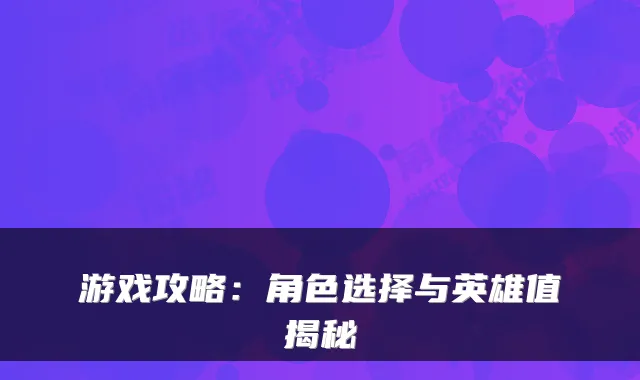 游戏攻略：角色选择与英雄值揭秘