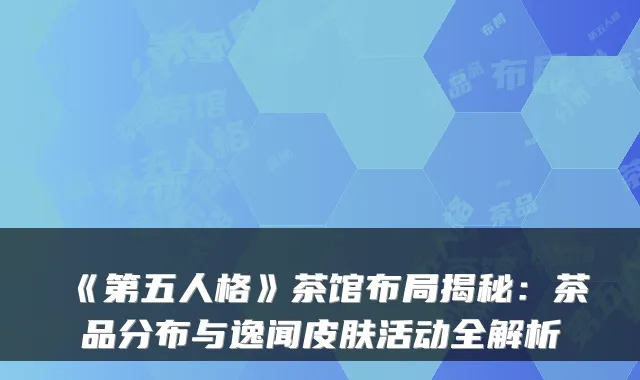《第五人格》茶馆布局揭秘：茶品分布与逸闻皮肤活动全解析