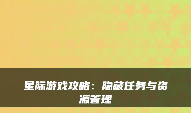 星际游戏攻略：隐藏任务与资源管理