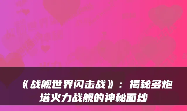 《战舰世界闪击战》：揭秘多炮塔火力战舰的神秘面纱