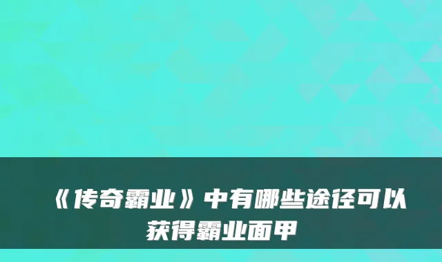 《传奇霸业》中有哪些途径可以获得霸业面甲