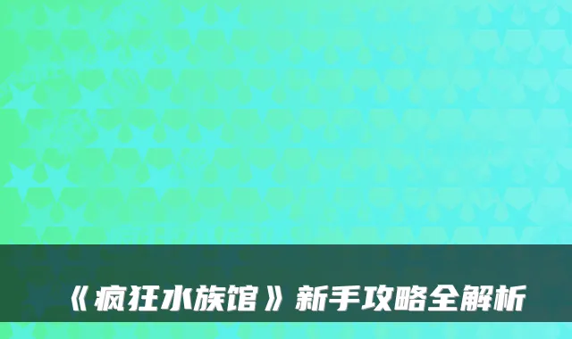 《疯狂水族馆》新手攻略全解析