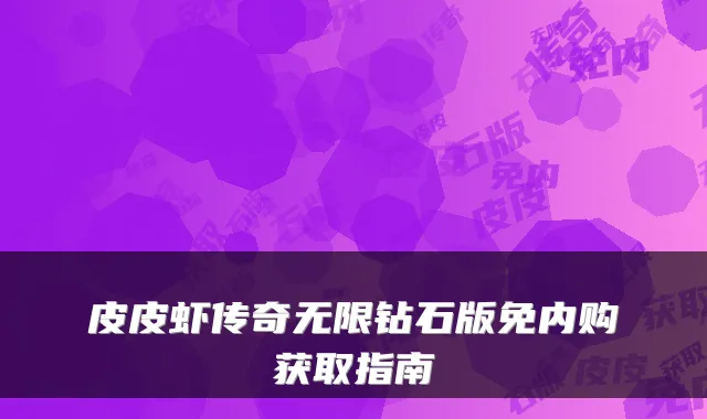 皮皮虾传奇无限钻石版免内购获取指南