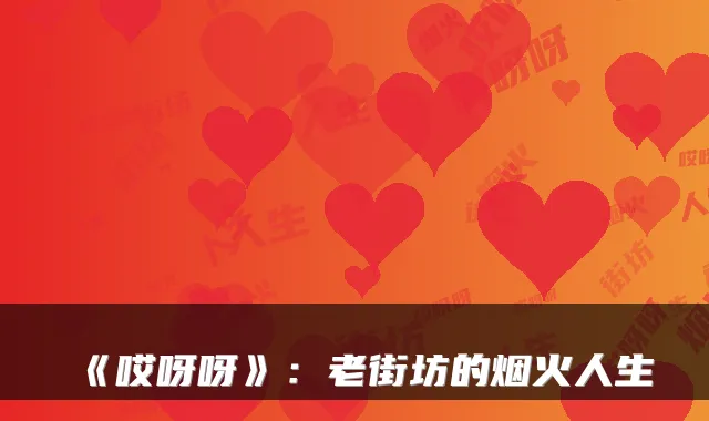 《哎呀呀》：老街坊的烟火人生