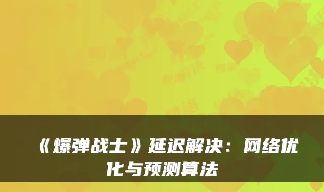 《爆弹战士》延迟解决：网络优化与预测算法