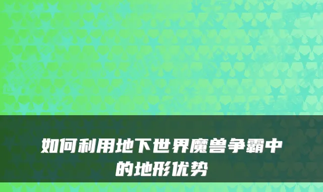 如何利用地下世界魔兽争霸中的地形优势