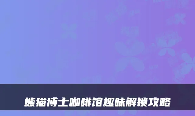 熊猫博士咖啡馆趣味解锁攻略
