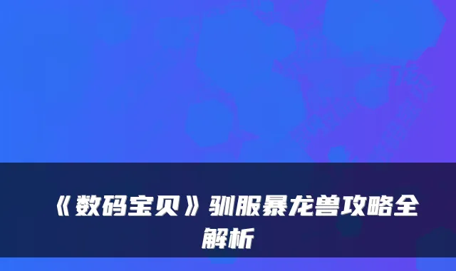 《数码宝贝》驯服暴龙兽攻略全解析