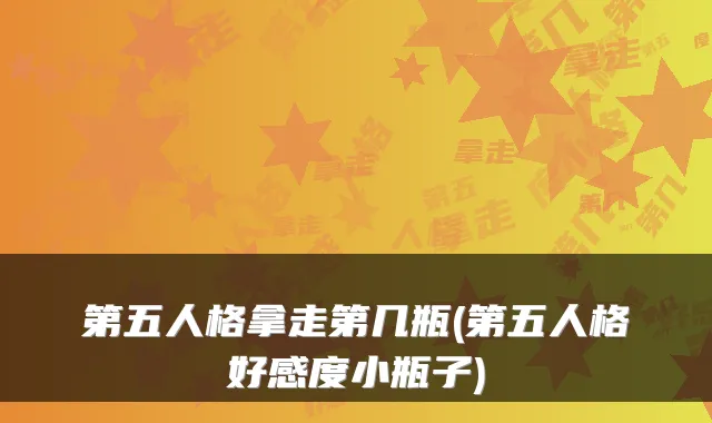 第五人格拿走第几瓶(第五人格好感度小瓶子)