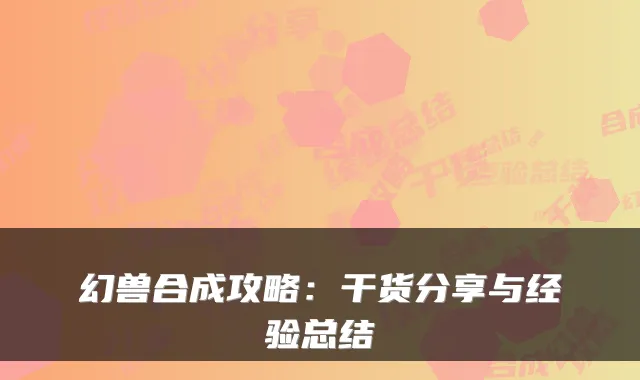 幻兽合成攻略：干货分享与经验总结