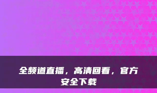 全频道直播，高清回看，官方安全下载