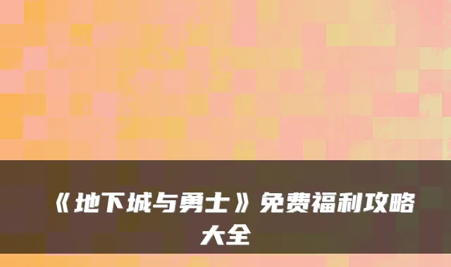 《地下城与勇士》免费福利攻略大全