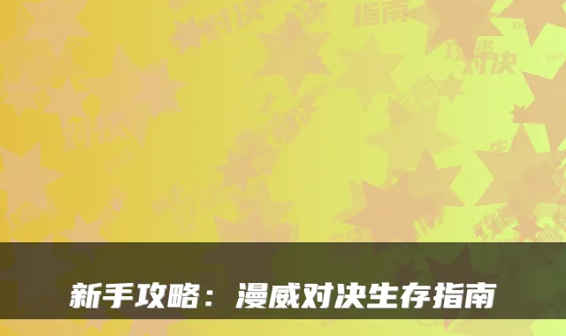 新手攻略：漫威对决生存指南