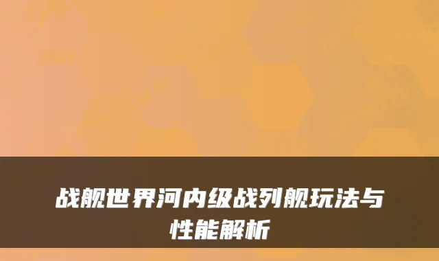 战舰世界河内级战列舰玩法与性能解析