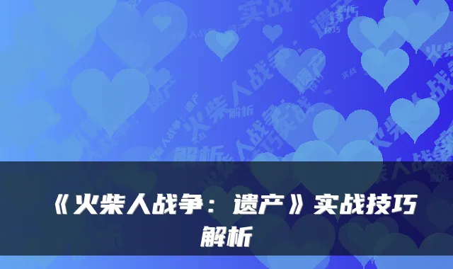 《火柴人战争：遗产》实战技巧解析