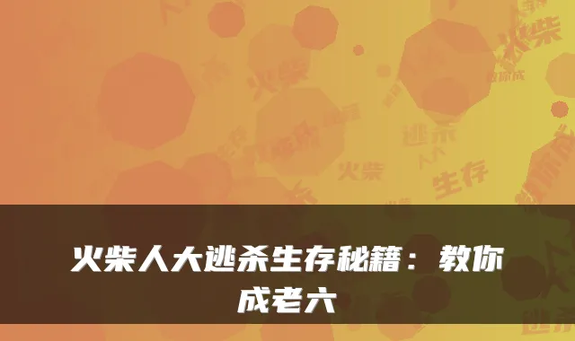 火柴人大逃杀生存秘籍：教你成老六