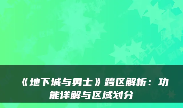 《地下城与勇士》跨区解析：功能详解与区域划分