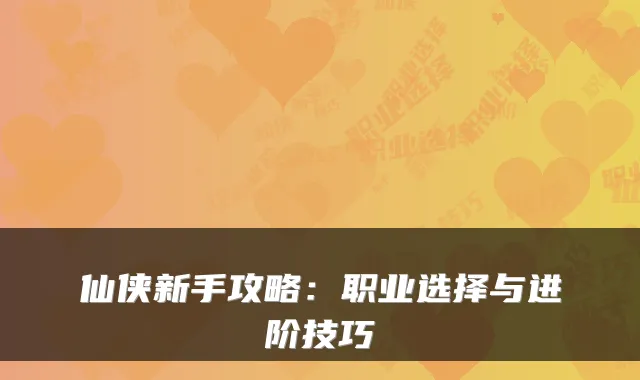 仙侠新手攻略：职业选择与进阶技巧