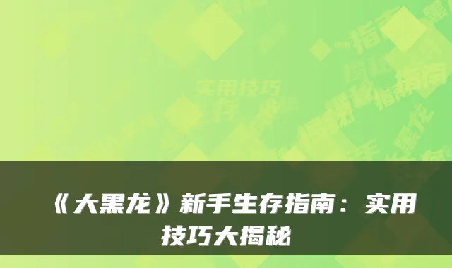 《大黑龙》新手生存指南:实用技巧大揭秘