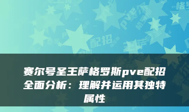 赛尔号圣王萨格罗斯pve配招全面分析：理解并运用其独特属性