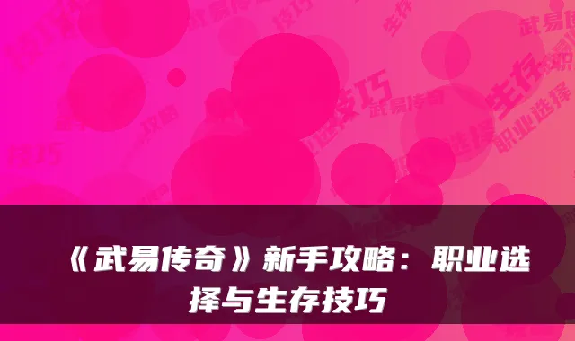 《武易传奇》新手攻略：职业选择与生存技巧